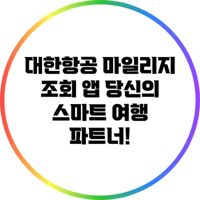 대한항공 마일리지 조회 앱: 당신의 스마트 여행 파트너!