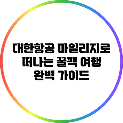 대한항공 마일리지로 떠나는 꿀팩 여행 완벽 가이드
