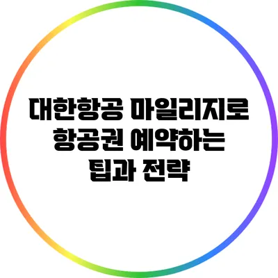 대한항공 마일리지로 항공권 예약하는 팁과 전략