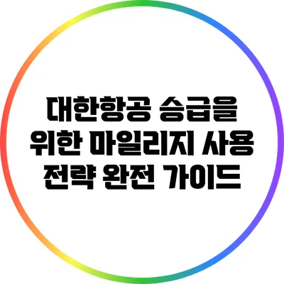 대한항공 승급을 위한 마일리지 사용 전략 완전 가이드