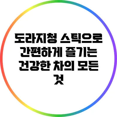 도라지청 스틱으로 간편하게 즐기는 건강한 차의 모든 것