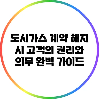 도시가스 계약 해지 시 고객의 권리와 의무 완벽 가이드