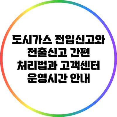 도시가스 전입신고와 전출신고: 간편 처리법과 고객센터 운영시간 안내