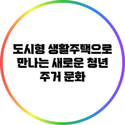 도시형 생활주택으로 만나는 새로운 청년 주거 문화