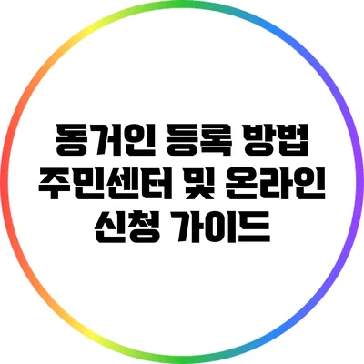 동거인 등록 방법: 주민센터 및 온라인 신청 가이드