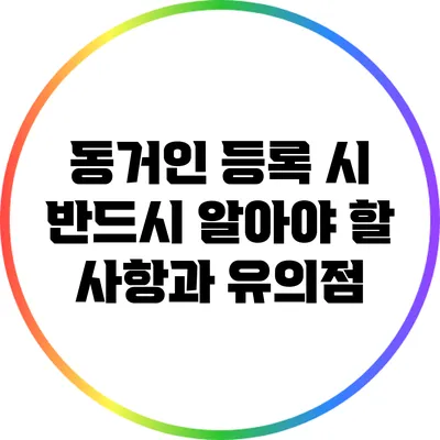 동거인 등록 시 반드시 알아야 할 사항과 유의점