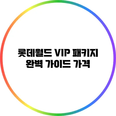 롯데월드 VIP 패키지 완벽 가이드: 가격