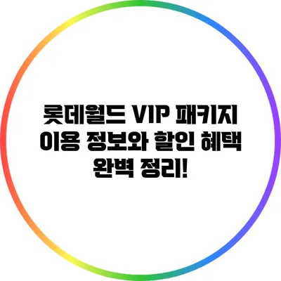 롯데월드 VIP 패키지: 이용 정보와 할인 혜택 완벽 정리!