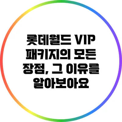 롯데월드 VIP 패키지의 모든 장점, 그 이유를 알아보아요