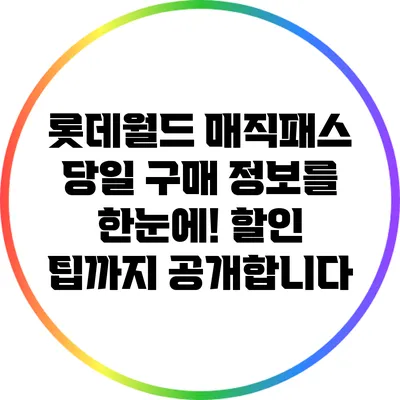 롯데월드 매직패스 당일 구매 정보를 한눈에! 할인 팁까지 공개합니다
