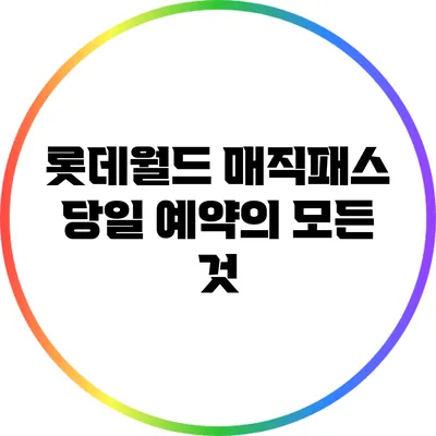 롯데월드 매직패스 당일 예약의 모든 것