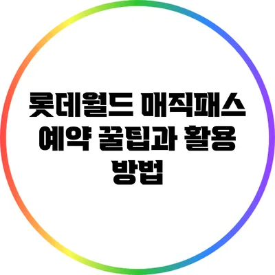롯데월드 매직패스 예약 꿀팁과 활용 방법