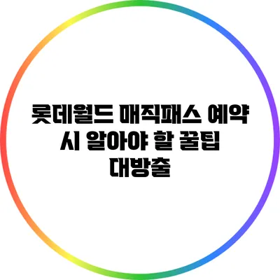 롯데월드 매직패스 예약 시 알아야 할 꿀팁 대방출