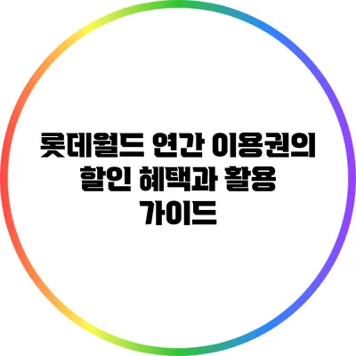 롯데월드 연간 이용권의 할인 혜택과 활용 가이드