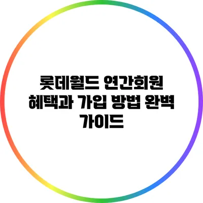 롯데월드 연간회원 혜택과 가입 방법 완벽 가이드