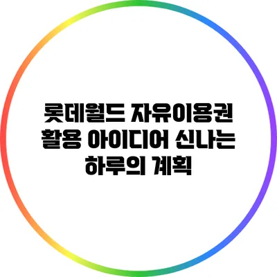 롯데월드 자유이용권 활용 아이디어: 신나는 하루의 계획