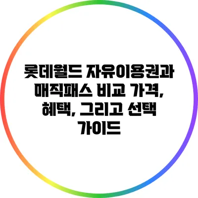 롯데월드 자유이용권과 매직패스 비교: 가격, 혜택, 그리고 선택 가이드