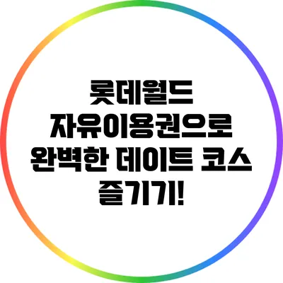 롯데월드 자유이용권으로 완벽한 데이트 코스 즐기기!