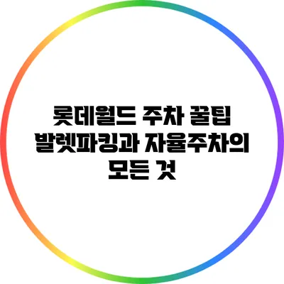 롯데월드 주차 꿀팁: 발렛파킹과 자율주차의 모든 것