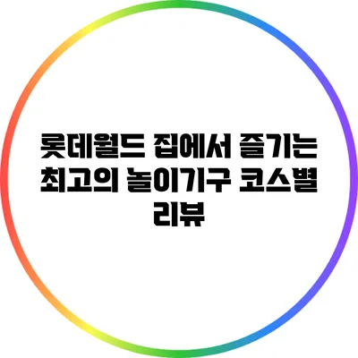 롯데월드 집에서 즐기는 최고의 놀이기구 코스별 리뷰