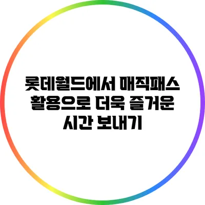 롯데월드에서 매직패스 활용으로 더욱 즐거운 시간 보내기