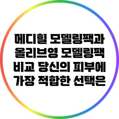 메디힐 모델링팩과 올리브영 모델링팩 비교: 당신의 피부에 가장 적합한 선택은?