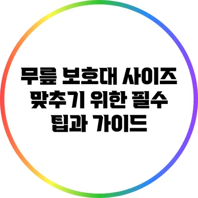 무릎 보호대 사이즈 맞추기 위한 필수 팁과 가이드