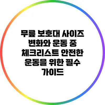 무릎 보호대 사이즈 변화와 운동 중 체크리스트: 안전한 운동을 위한 필수 가이드