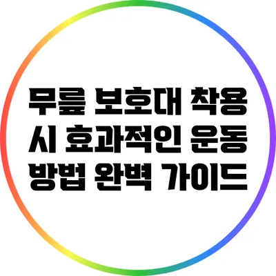 무릎 보호대 착용 시 효과적인 운동 방법 완벽 가이드