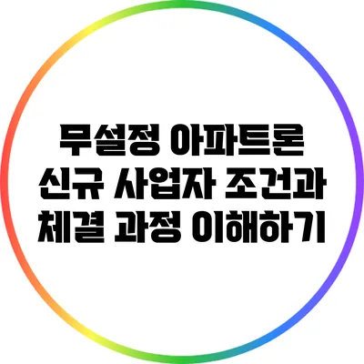무설정 아파트론 신규 사업자 조건과 체결 과정 이해하기