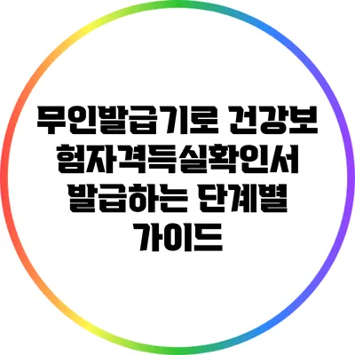 무인발급기로 건강보험자격득실확인서 발급하는 단계별 가이드