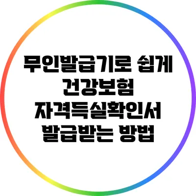 무인발급기로 쉽게 건강보험 자격득실확인서 발급받는 방법