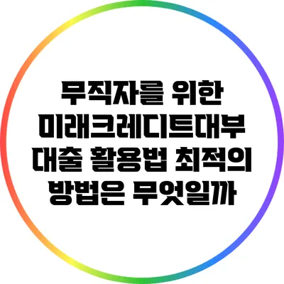 무직자를 위한 미래크레디트대부 대출 활용법: 최적의 방법은 무엇일까?