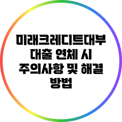 미래크레디트대부 대출 연체 시 주의사항 및 해결 방법
