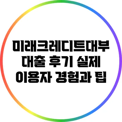 미래크레디트대부 대출 후기: 실제 이용자 경험과 팁