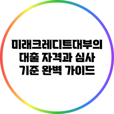 미래크레디트대부의 대출 자격과 심사 기준 완벽 가이드
