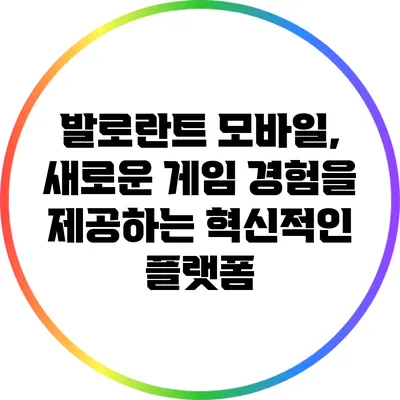 발로란트 모바일, 새로운 게임 경험을 제공하는 혁신적인 플랫폼