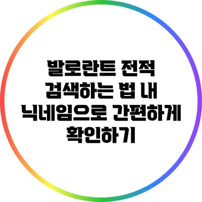 발로란트 전적 검색하는 법: 내 닉네임으로 간편하게 확인하기