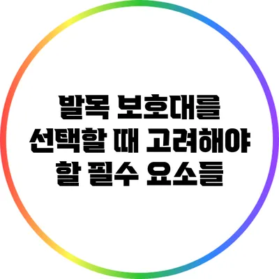 발목 보호대를 선택할 때 고려해야 할 필수 요소들