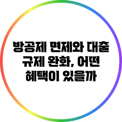 방공제 면제와 대출 규제 완화, 어떤 혜택이 있을까?