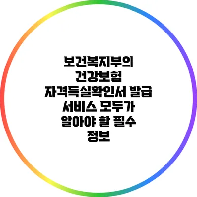 보건복지부의 건강보험 자격득실확인서 발급 서비스: 모두가 알아야 할 필수 정보
