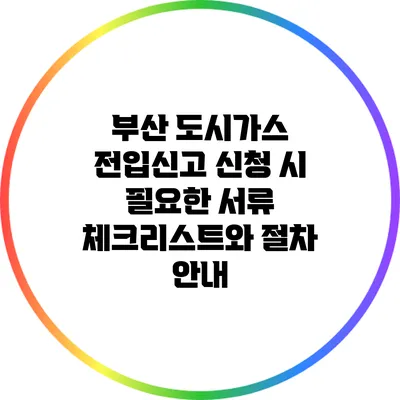 부산 도시가스 전입신고 신청 시 필요한 서류 체크리스트와 절차 안내