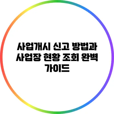사업개시 신고 방법과 사업장 현황 조회 완벽 가이드