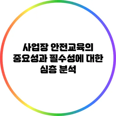 사업장 안전교육의 중요성과 필수성에 대한 심층 분석