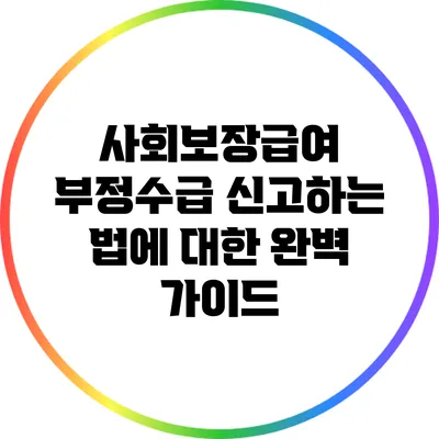 사회보장급여 부정수급 신고하는 법에 대한 완벽 가이드