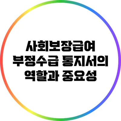 사회보장급여 부정수급 통지서의 역할과 중요성