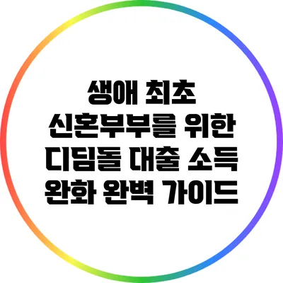 생애 최초 신혼부부를 위한 디딤돌 대출 소득 완화 완벽 가이드