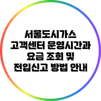 서울도시가스 고객센터 운영시간과 요금 조회 및 전입신고 방법 안내