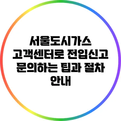 서울도시가스 고객센터로 전입신고 문의하는 팁과 절차 안내
