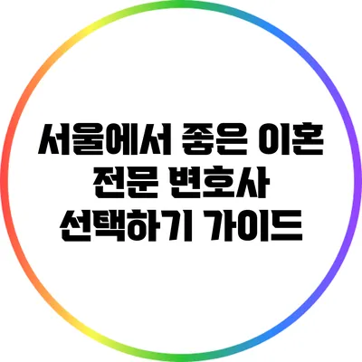 서울에서 좋은 이혼 전문 변호사 선택하기 가이드